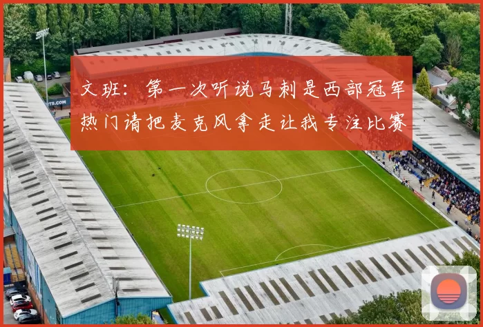 文班：第一次听说马刺是西部冠军热门请把麦克风拿走让我专注比赛