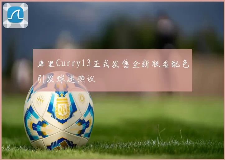 库里Curry13正式发售全新联名配色引发球迷热议