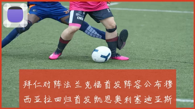 拜仁对阵法兰克福首发阵容公布穆西亚拉回归首发凯恩奥利塞迪亚斯出战