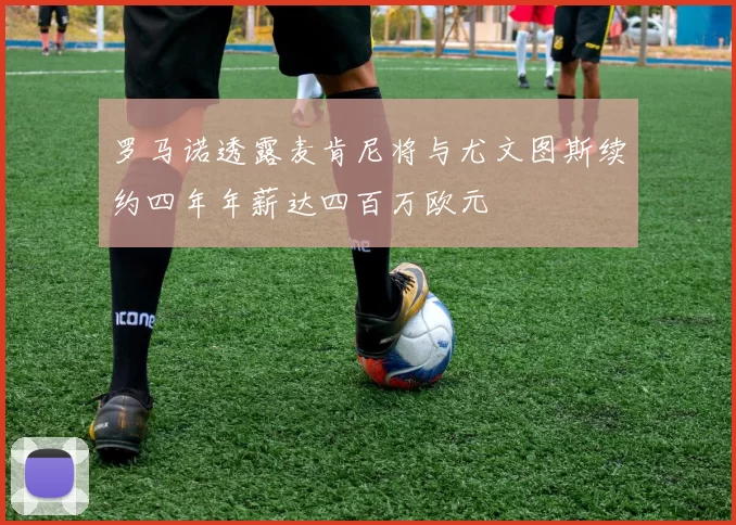 罗马诺透露麦肯尼将与尤文图斯续约四年年薪达四百万欧元