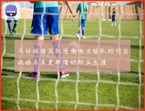 冯劲租借离队感谢他为球队的付出祝福未来更辉煌的职业生涯