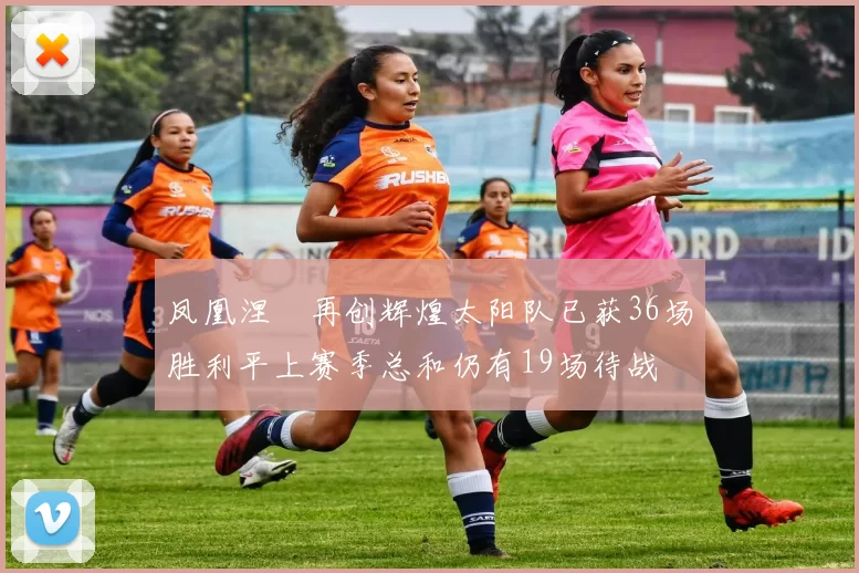 凤凰涅槃再创辉煌太阳队已获36场胜利平上赛季总和仍有19场待战