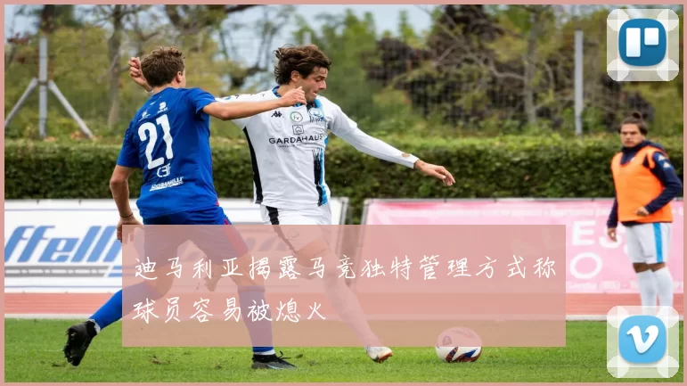 迪马利亚揭露马竞独特管理方式称球员容易被熄火