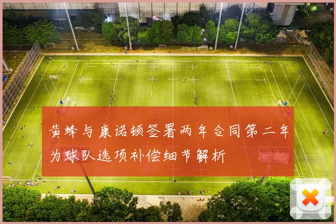 黄蜂与康诺顿签署两年合同第二年为球队选项补偿细节解析
