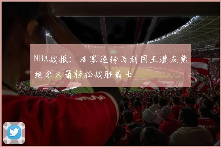 NBA战报：活塞逆转马刺国王遭灰熊绝杀火箭轻松战胜爵士