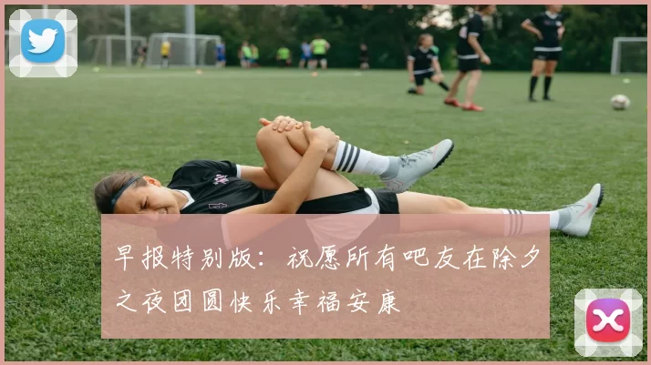 早报特别版：祝愿所有吧友在除夕之夜团圆快乐幸福安康